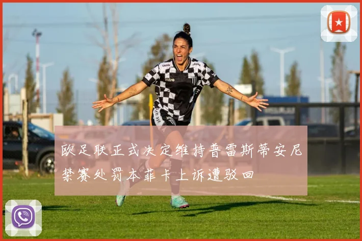 欧足联正式决定维持普雷斯蒂安尼禁赛处罚本菲卡上诉遭驳回