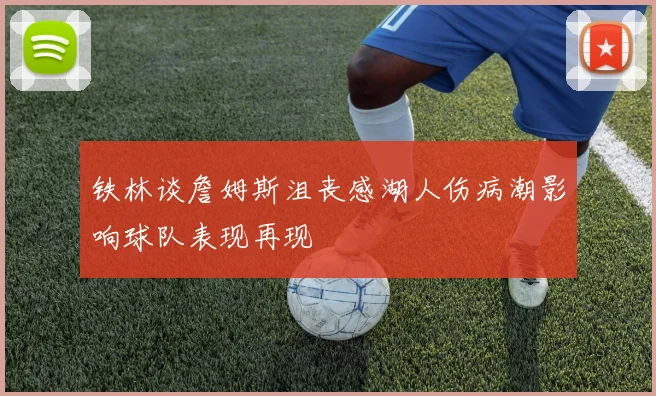 铁林谈詹姆斯沮丧感湖人伤病潮影响球队表现再现