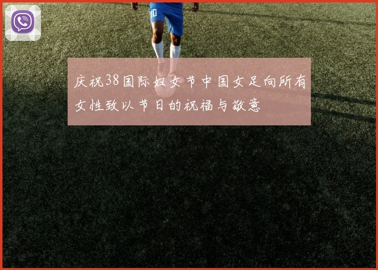 庆祝38国际妇女节中国女足向所有女性致以节日的祝福与敬意