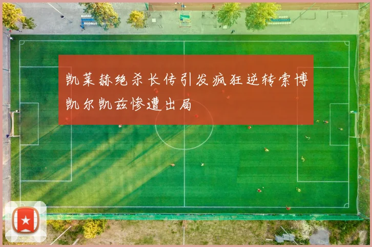 凯莱赫绝杀长传引发疯狂逆转索博凯尔凯兹惨遭出局