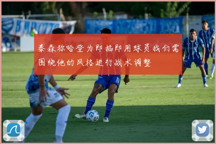 泰森称哈登为即插即用球员我们需围绕他的风格进行战术调整