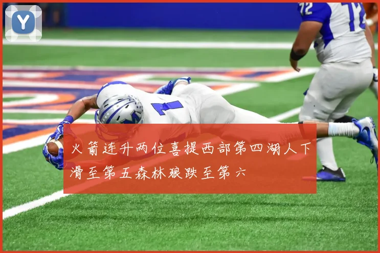 火箭连升两位喜提西部第四湖人下滑至第五森林狼跌至第六