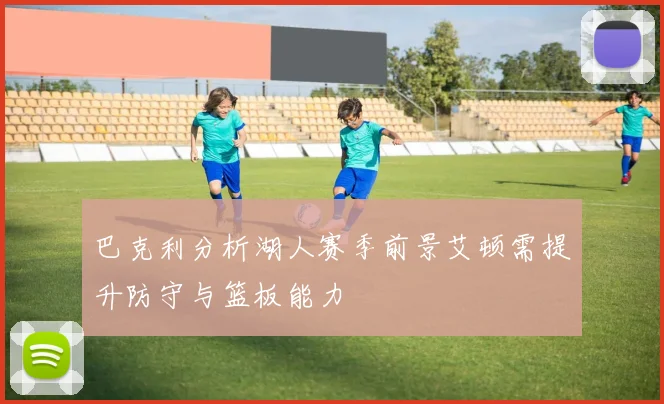 巴克利分析湖人赛季前景艾顿需提升防守与篮板能力