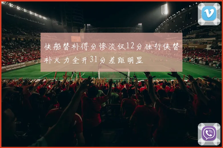 快船替补得分惨淡仅12分独行侠替补火力全开31分差距明显