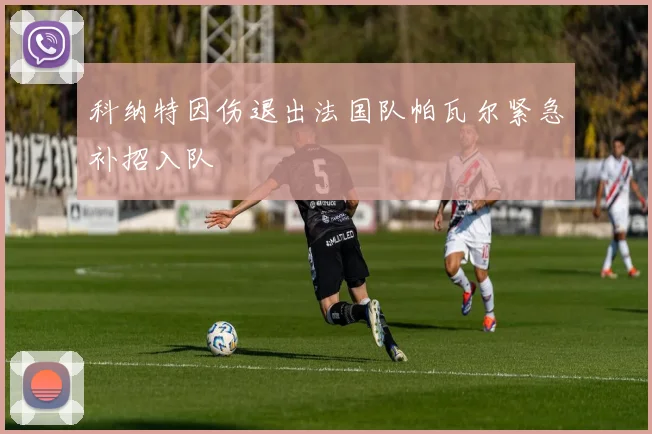 科纳特因伤退出法国队帕瓦尔紧急补招入队