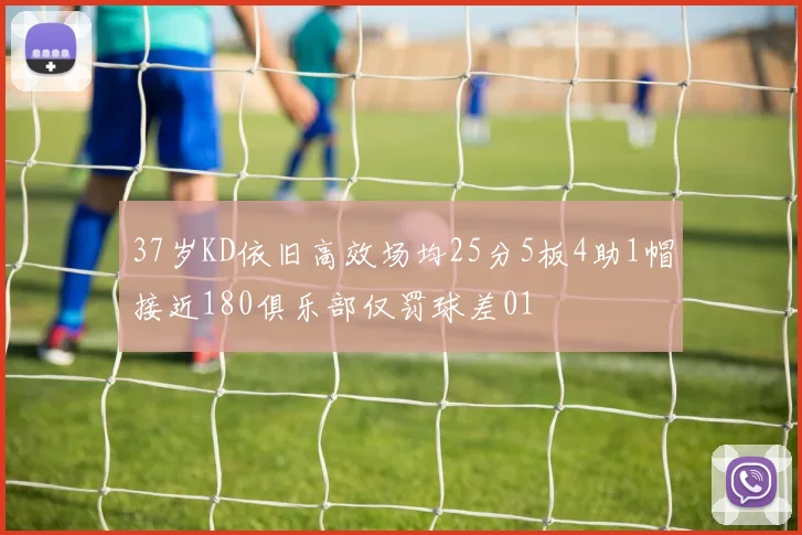 37岁KD依旧高效场均25分5板4助1帽接近180俱乐部仅罚球差01