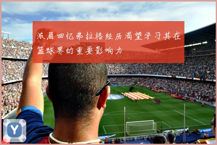 浓眉回忆弗拉格经历渴望学习其在篮球界的重要影响力