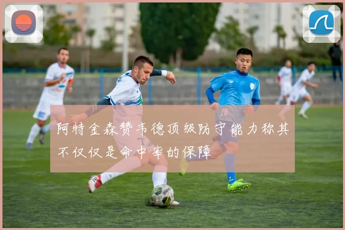 阿特金森赞韦德顶级防守能力称其不仅仅是命中率的保障
