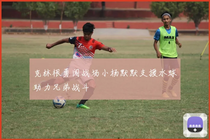 克林根勇闯战场小杨默默支援水球助力兄弟战斗