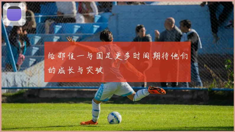 给邵佳一与国足更多时间期待他们的成长与突破