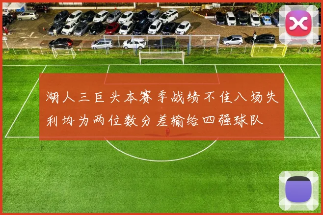 湖人三巨头本赛季战绩不佳八场失利均为两位数分差输给四强球队