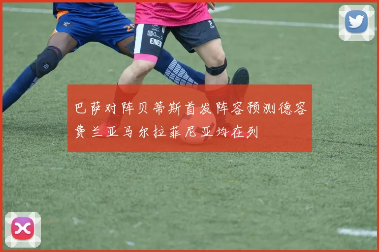 巴萨对阵贝蒂斯首发阵容预测德容费兰亚马尔拉菲尼亚均在列