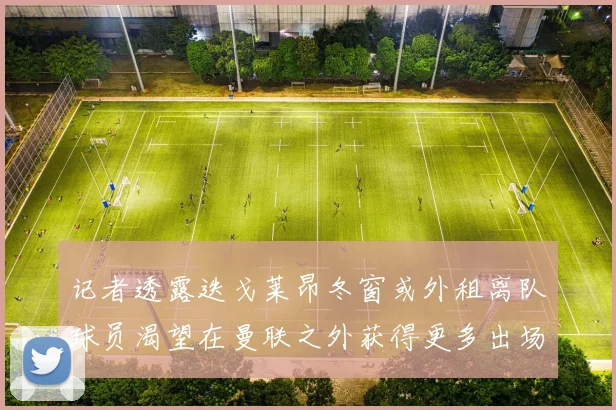 记者透露迭戈莱昂冬窗或外租离队球员渴望在曼联之外获得更多出场机会