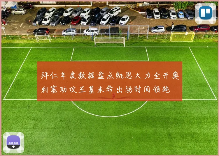 拜仁年度数据盘点凯恩火力全开奥利塞助攻王基米希出场时间领跑