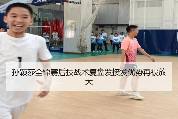 孙颖莎全锦赛后技战术复盘发接发优势再被放大